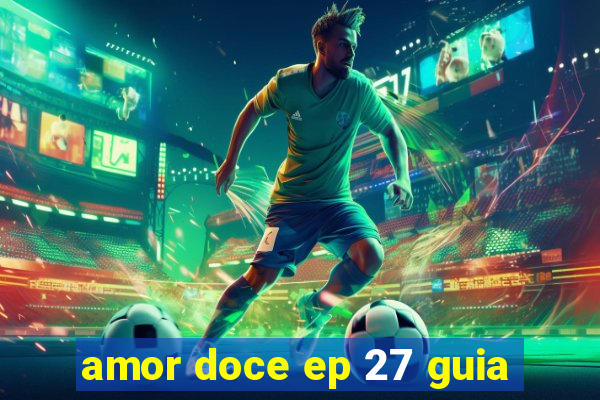 amor doce ep 27 guia